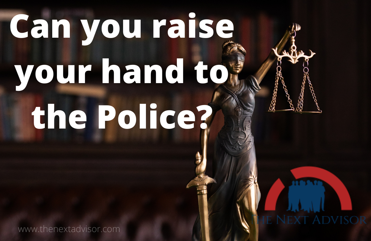 can you raise your hand to the Police