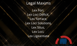 Legal Maxims- Lex Fori, Lex Loci Deficit, Lex Terrace, Lex Loci Solutions, Lex Situs, Lex Loci, Lex Ligeantiate